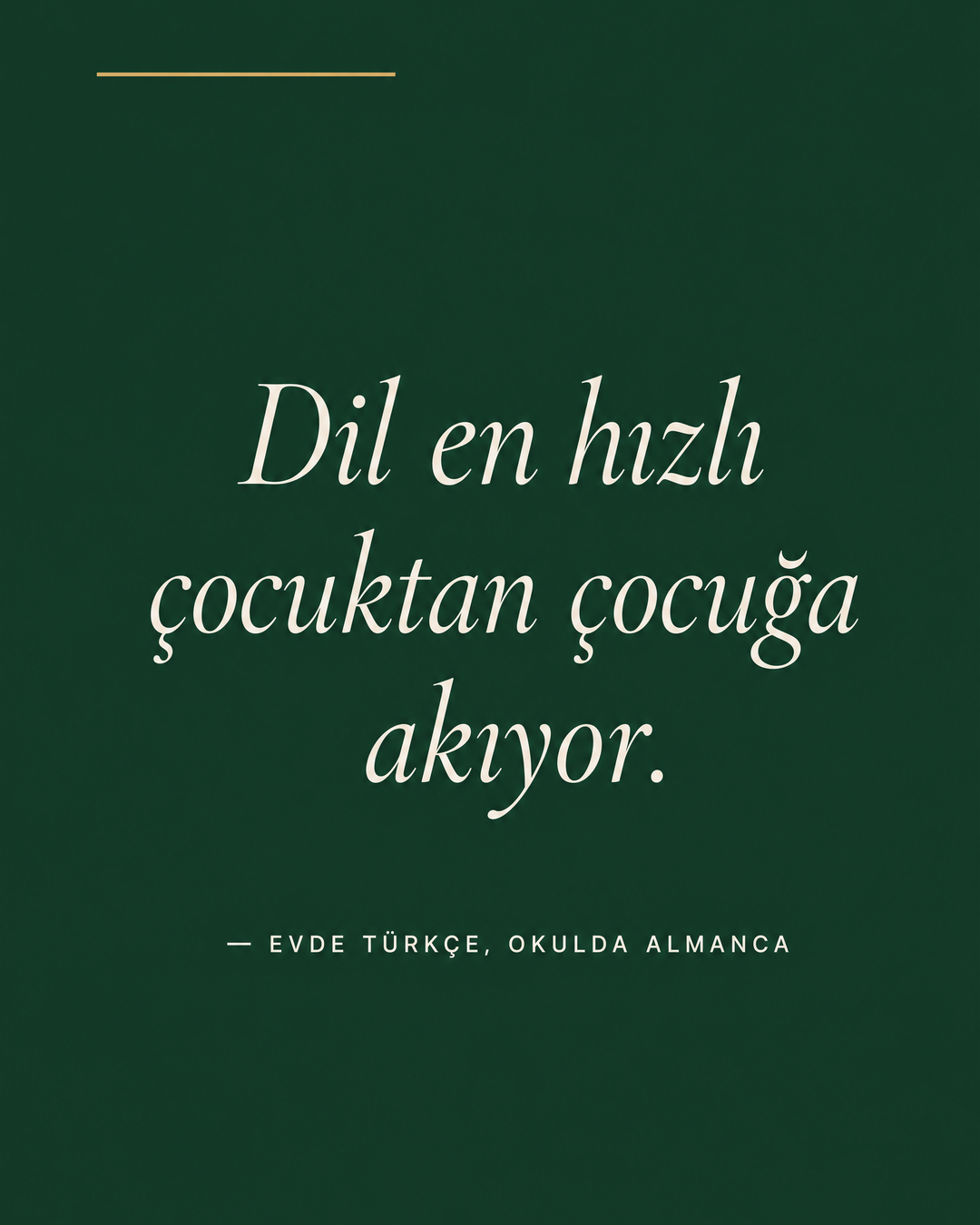 Forest Green zeminde beyaz italik alıntı: Dil en hızlı çocuktan çocuğa akıyor. Altta attribiyon — Evde Türkçe, okulda Almanca.