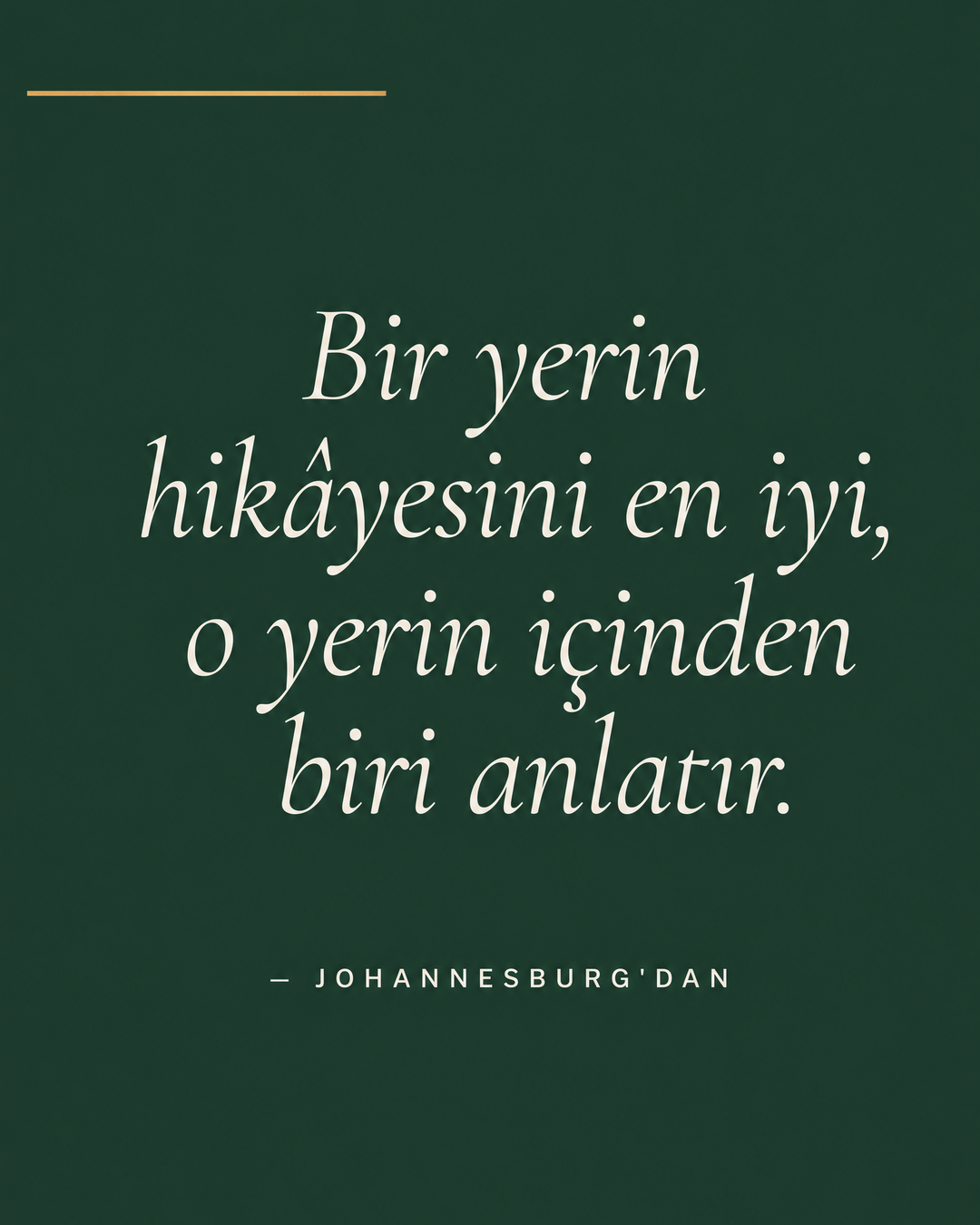 Forest Green zeminde beyaz italik alıntı: Bir yerin hikâyesini en iyi, o yerin içinden biri anlatır. — Johannesburg'dan