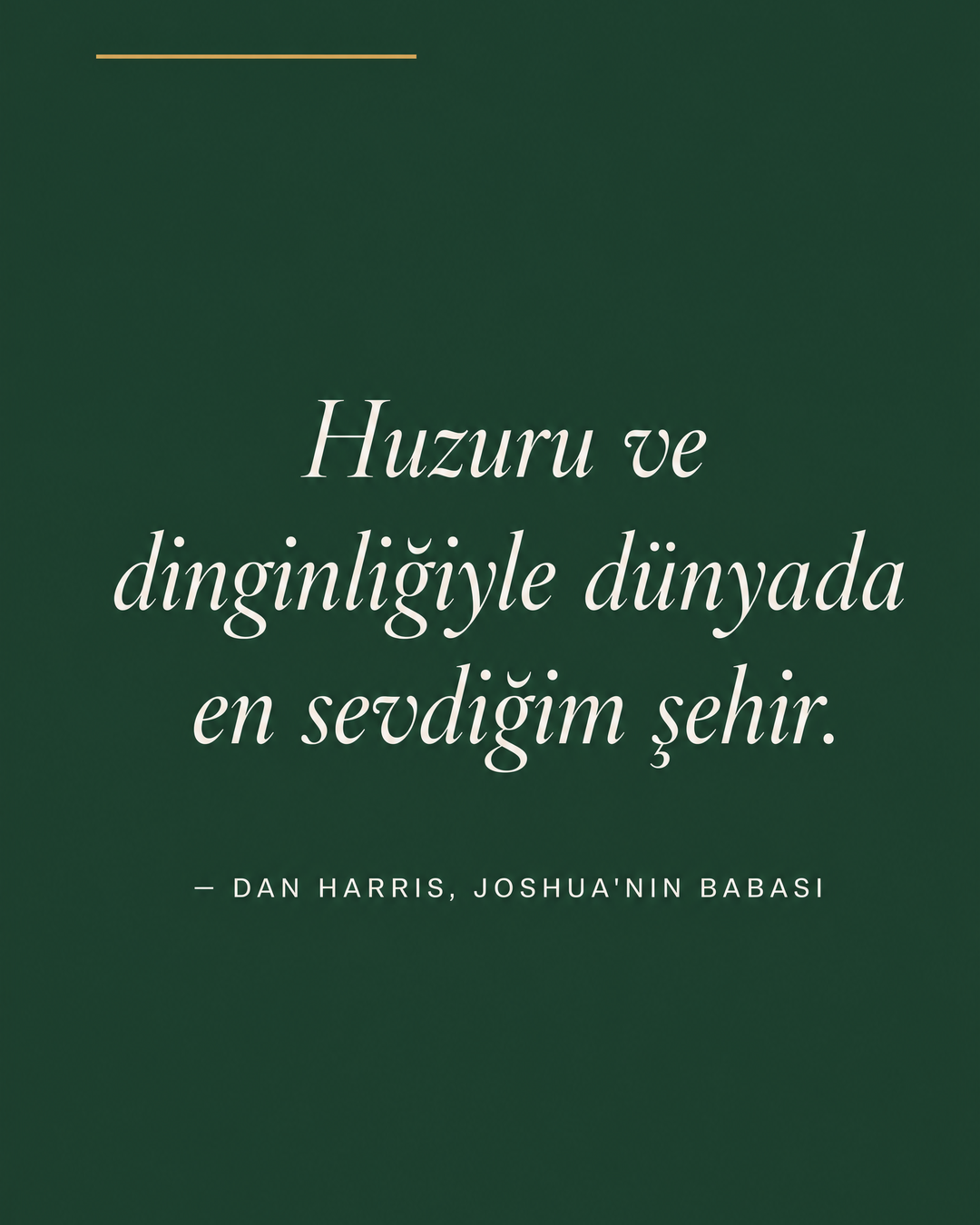 Forest Green zeminde beyaz italik alıntı: Huzuru ve dinginliğiyle dünyada en sevdiğim şehir. Altta attribiyon — Dan Harris, Joshua'nın babası.