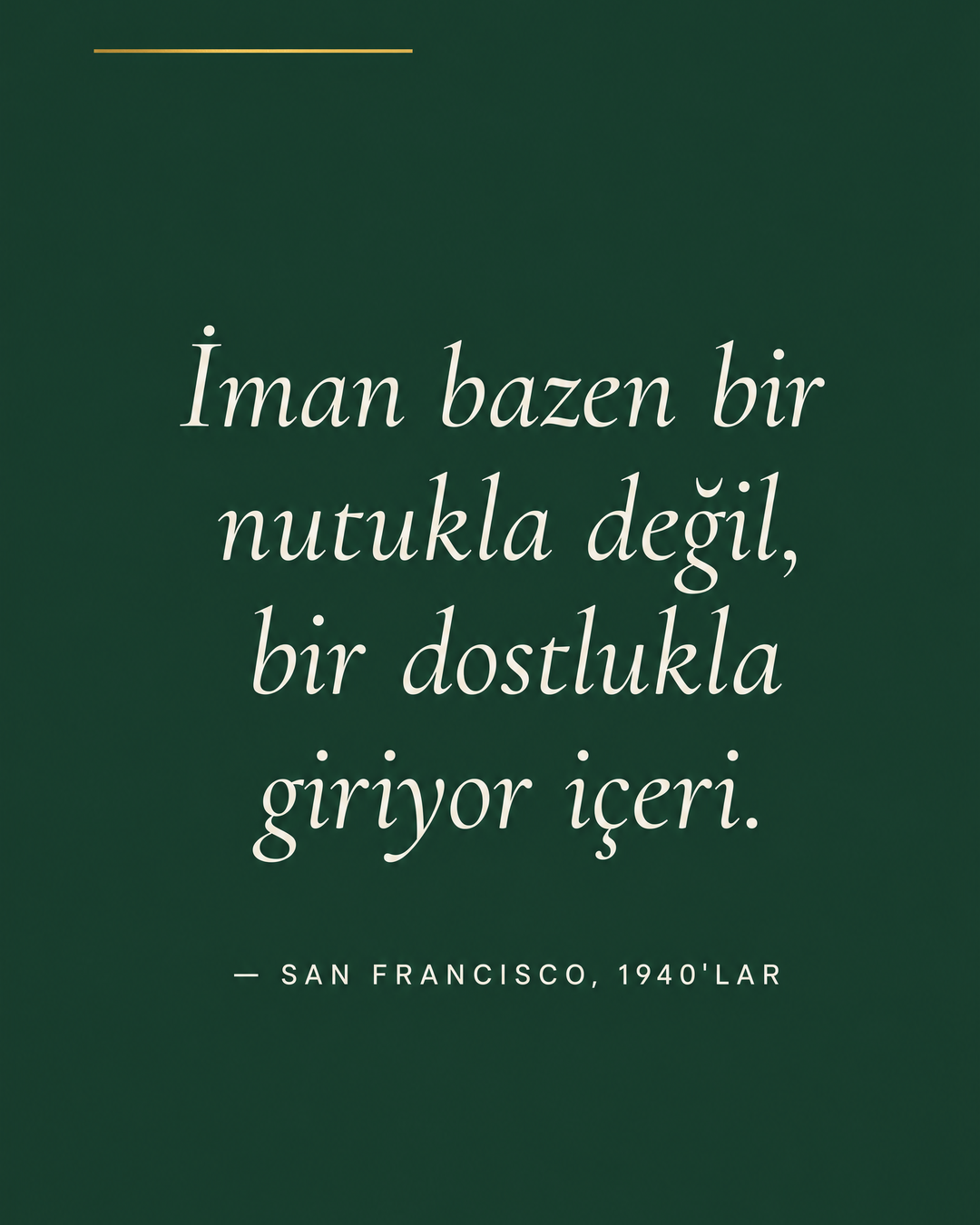 Forest Green zeminde beyaz italik alıntı: İman bazen bir nutukla değil, bir dostlukla giriyor içeri. — San Francisco, 1940'lar