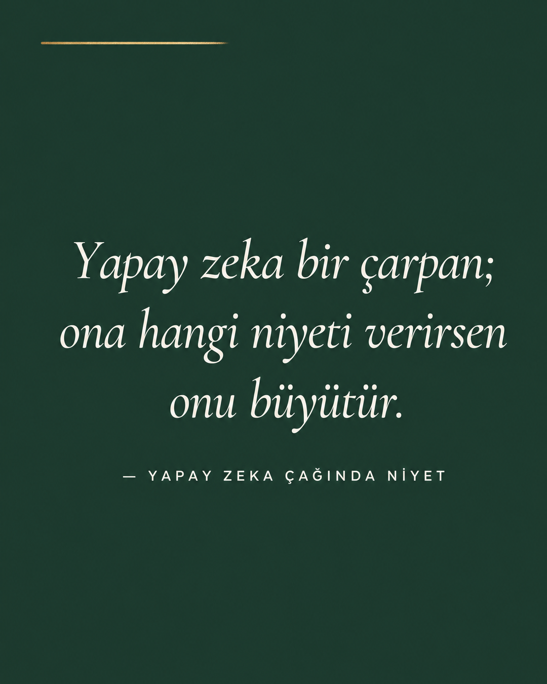 Forest Green zeminde beyaz italik alıntı: Yapay zeka bir çarpan; ona hangi niyeti verirsen onu büyütür. — Yapay zeka çağında niyet